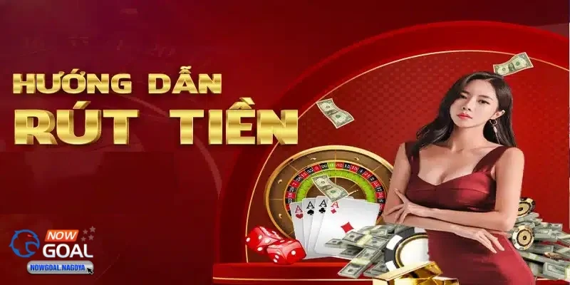Rút tiền NOWGOAL Các bước cơ bản để rút tiền NOWGOAL